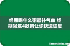 经期喝什么粥最补气血 经期喝这4款粥让你快速恢复元气