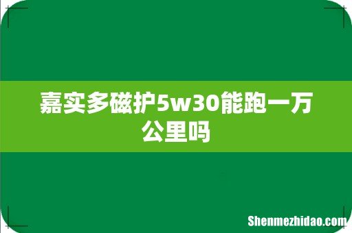 嘉实多磁护5w30能跑一万公里吗