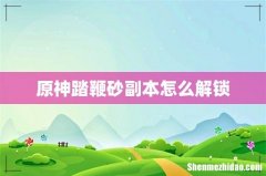 原神踏鞭砂副本怎么解锁