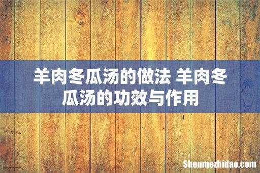羊肉冬瓜汤的做法 羊肉冬瓜汤的功效与作用