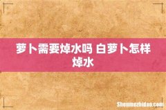 萝卜需要焯水吗 白萝卜怎样焯水