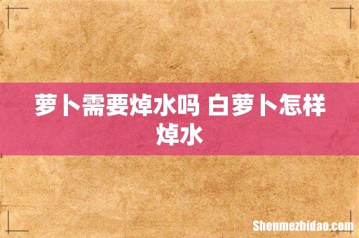 萝卜需要焯水吗 白萝卜怎样焯水