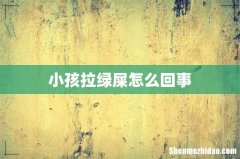 小孩拉绿屎怎么回事