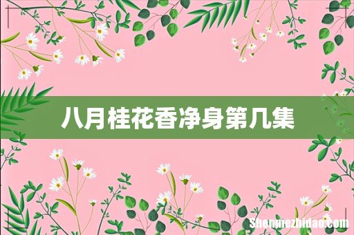 八月桂花香净身第几集