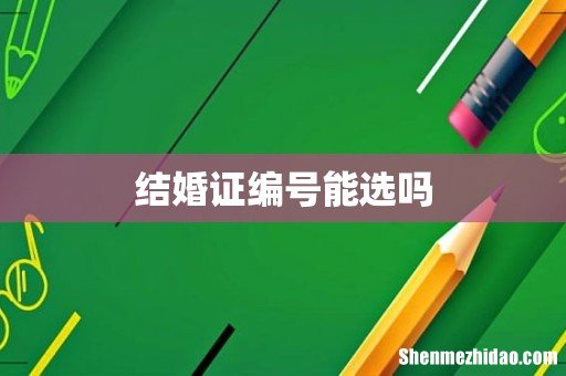 结婚证编号能选吗