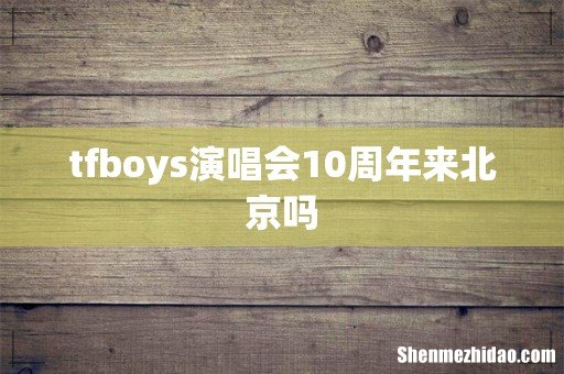tfboys演唱会10周年来北京吗