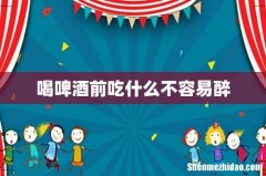 喝啤酒前吃什么不容易醉