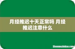 月经推迟十天正常吗 月经推迟注意什么
