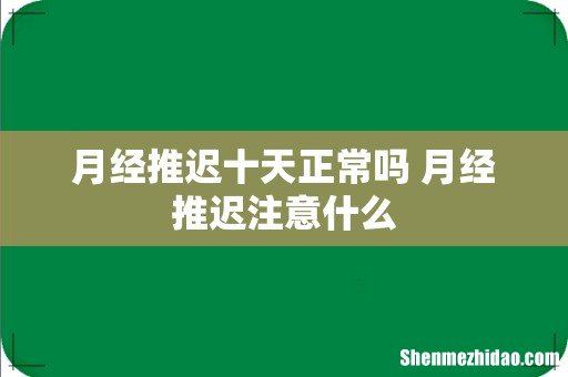 月经推迟十天正常吗 月经推迟注意什么