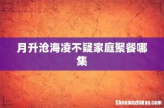 月升沧海凌不疑家庭聚餐哪集