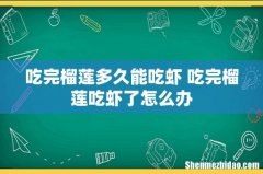 吃完榴莲多久能吃虾 吃完榴莲吃虾了怎么办