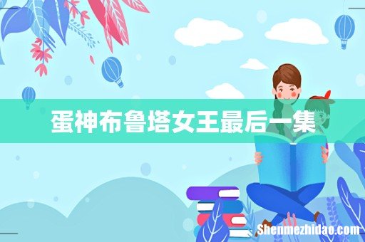 蛋神布鲁塔女王最后一集