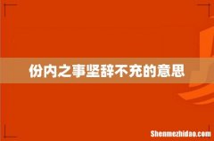 份内之事坚辞不充的意思
