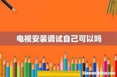 电视安装调试自己可以吗