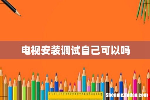 电视安装调试自己可以吗
