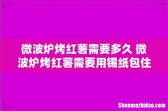 微波炉烤红薯需要多久 微波炉烤红薯需要用锡纸包住吗