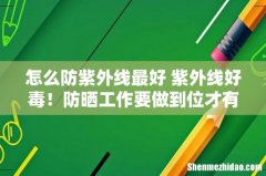 怎么防紫外线最好 紫外线好毒！防晒工作要做到位才有效