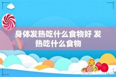 身体发热吃什么食物好 发热吃什么食物