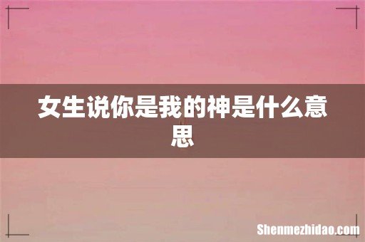女生说你是我的神是什么意思