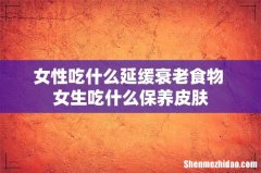 女性吃什么延缓衰老食物 女生吃什么保养皮肤