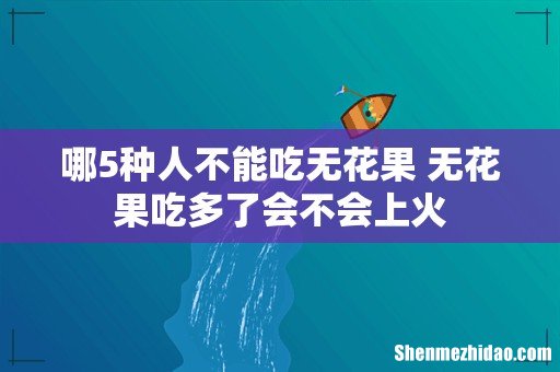 哪5种人不能吃无花果 无花果吃多了会不会上火