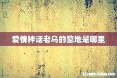 爱情神话老乌的墓地是哪里
