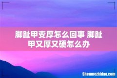 脚趾甲变厚怎么回事 脚趾甲又厚又硬怎么办