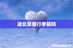 进北京查行李箱吗