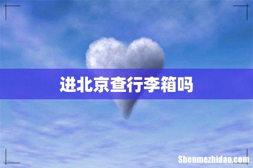 进北京查行李箱吗