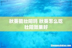 秋葵能壮阳吗 秋葵怎么吃壮阳效果好