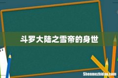 斗罗大陆之雪帝的身世