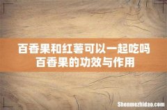 百香果和红薯可以一起吃吗 百香果的功效与作用