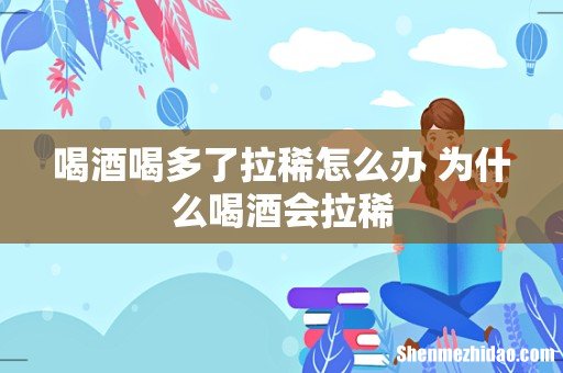 喝酒喝多了拉稀怎么办 为什么喝酒会拉稀