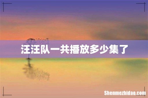 汪汪队一共播放多少集了