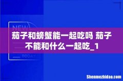 茄子和螃蟹能一起吃吗 茄子不能和什么一起吃_1