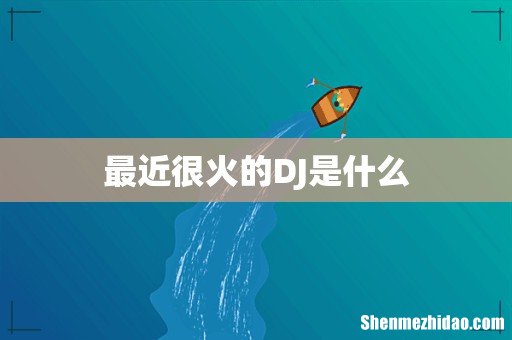 最近很火的DJ是什么