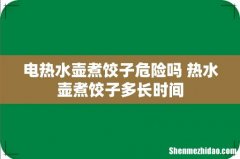 电热水壶煮饺子危险吗 热水壶煮饺子多长时间