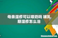 母亲湿疹可以喂奶吗 哺乳期湿疹怎么治
