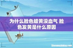 为什么脸色蜡黄没血气 脸色发黄是什么原因
