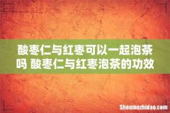 酸枣仁与红枣可以一起泡茶吗 酸枣仁与红枣泡茶的功效