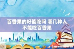 百香果的籽能吃吗 哪几种人不能吃百香果