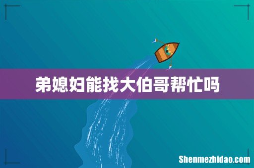 弟媳妇能找大伯哥帮忙吗