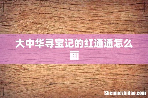 大中华寻宝记的红通通怎么画