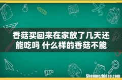 香菇买回来在家放了几天还能吃吗 什么样的香菇不能吃