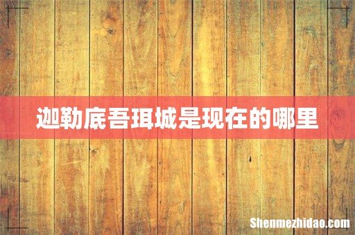 迦勒底吾珥城是现在的哪里