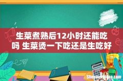 生菜煮熟后12小时还能吃吗 生菜烫一下吃还是生吃好
