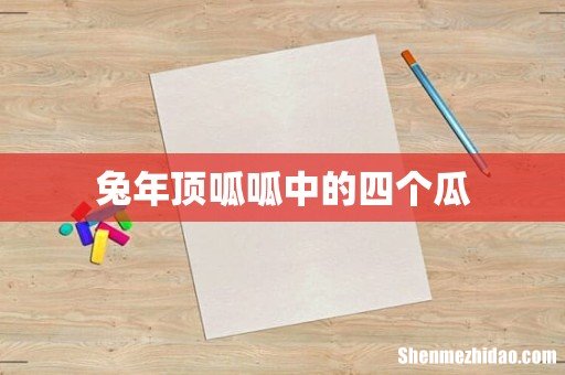 兔年顶呱呱中的四个瓜