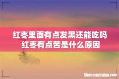 红枣里面有点发黑还能吃吗 红枣有点苦是什么原因