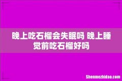 晚上吃石榴会失眠吗 晚上睡觉前吃石榴好吗