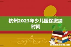杭州2023年少儿医保缴纳时间